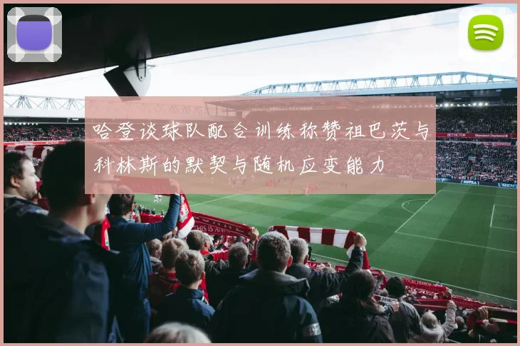 哈登谈球队配合训练称赞祖巴茨与科林斯的默契与随机应变能力