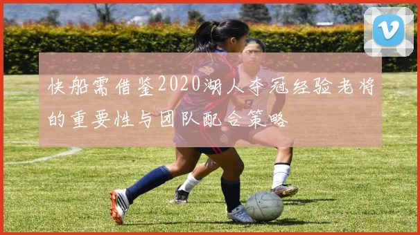 快船需借鉴2020湖人夺冠经验老将的重要性与团队配合策略