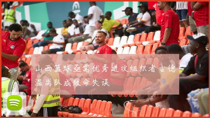 山西篮球亟需优秀进攻组织者古德温离队成致命失误
