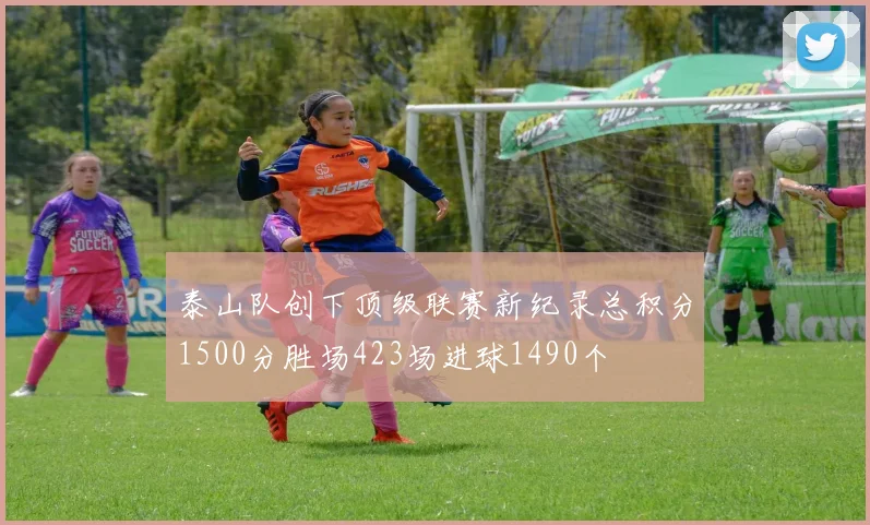 泰山队创下顶级联赛新纪录总积分1500分胜场423场进球1490个