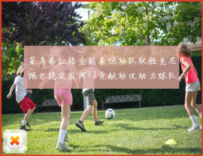 菜鸟弗拉格全能表现助队取胜克尼佩尔稳定发挥VJ贡献助攻助力球队进攻