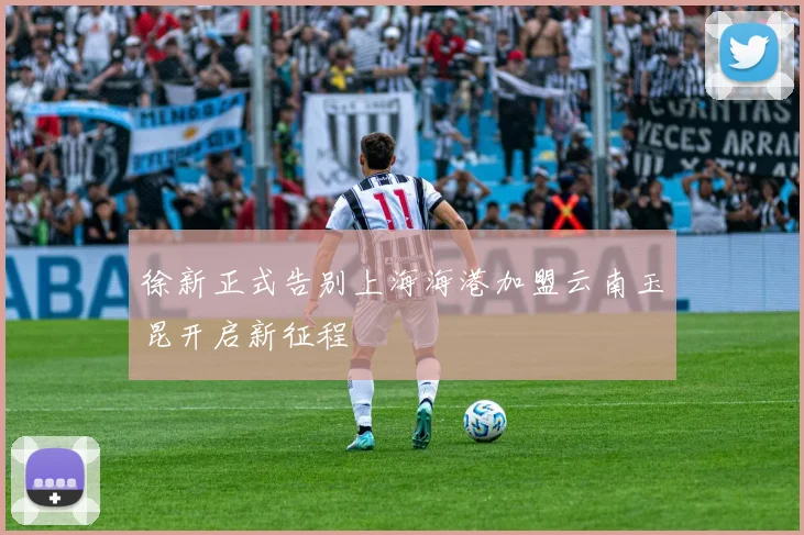 徐新正式告别上海海港加盟云南玉昆开启新征程