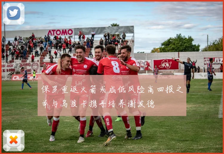 保罗重返火箭或成低风险高回报之举与乌度卡携手培养谢泼德