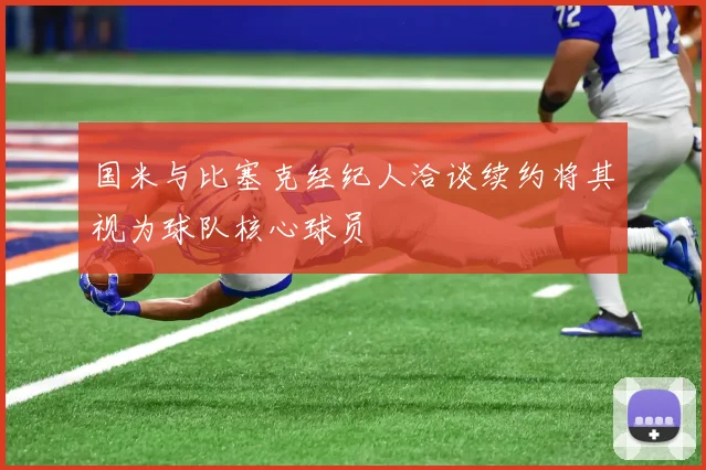国米与比塞克经纪人洽谈续约将其视为球队核心球员