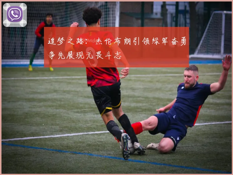 追梦之路：杰伦布朗引领绿军奋勇争先展现无畏斗志