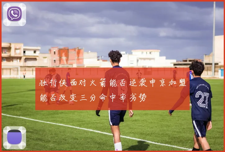 独行侠面对火箭能否逆袭申京加盟能否改变三分命中率劣势