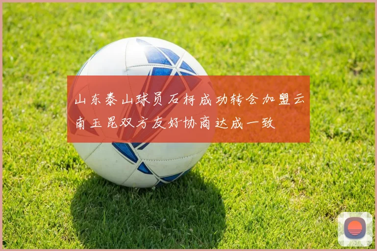 山东泰山球员石柯成功转会加盟云南玉昆双方友好协商达成一致