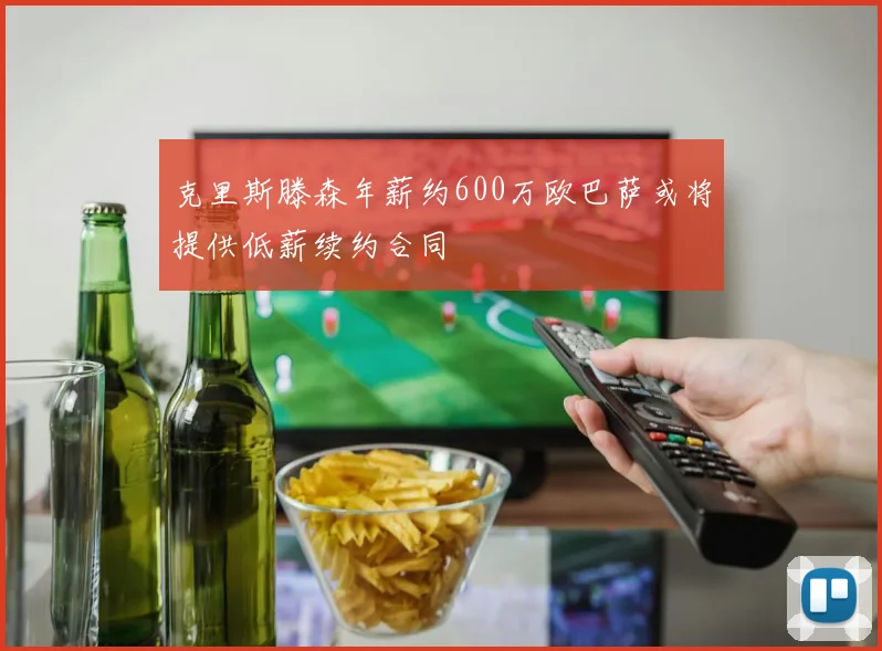 克里斯滕森年薪约600万欧巴萨或将提供低薪续约合同
