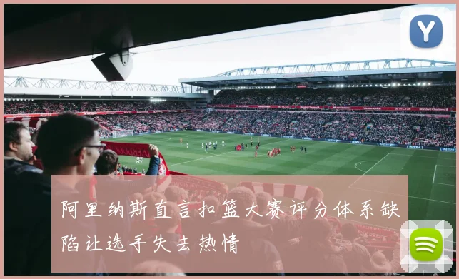 阿里纳斯直言扣篮大赛评分体系缺陷让选手失去热情