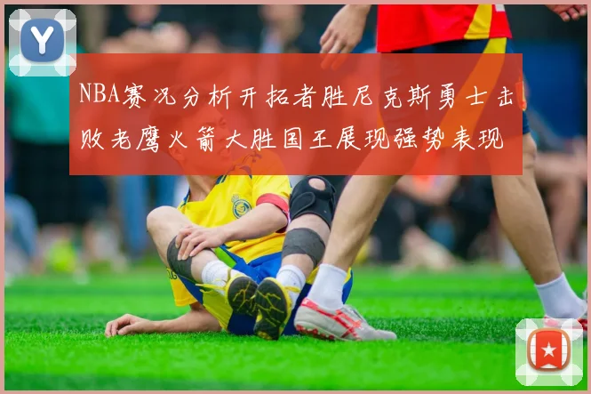 NBA赛况分析开拓者胜尼克斯勇士击败老鹰火箭大胜国王展现强势表现