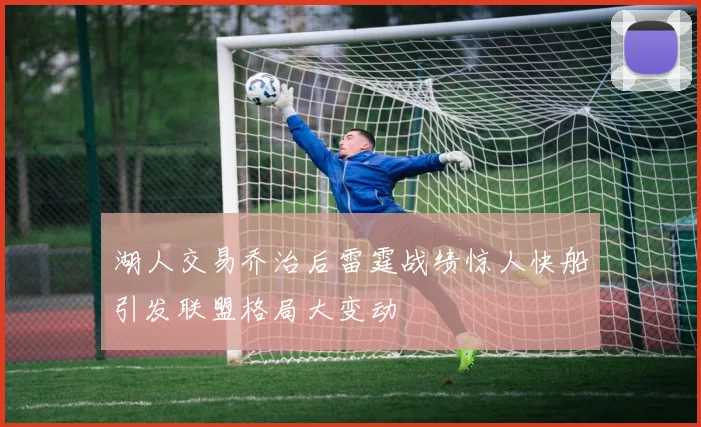 湖人交易乔治后雷霆战绩惊人快船引发联盟格局大变动