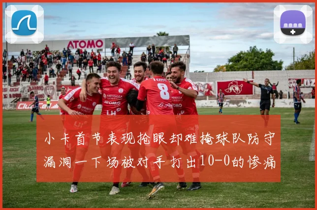 小卡首节表现抢眼却难掩球队防守漏洞一下场被对手打出10-0的惨痛局面