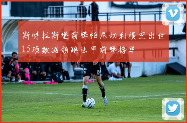 斯特拉斯堡前锋帕尼切利横空出世15项数据领跑法甲前锋榜单