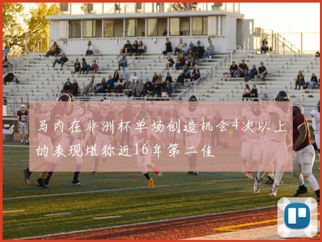 马内在非洲杯单场创造机会4次以上的表现堪称近16年第二佳